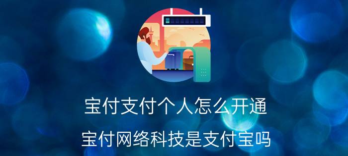 宝付支付个人怎么开通 宝付网络科技是支付宝吗？